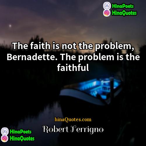 Robert Ferrigno Quotes | The faith is not the problem, Bernadette.